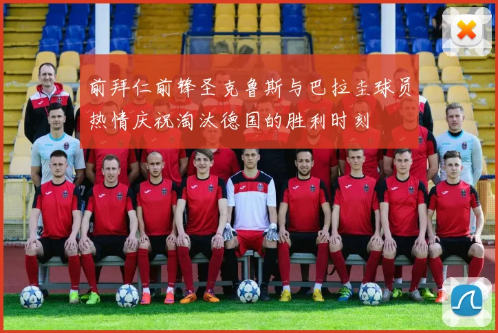 前拜仁前锋圣克鲁斯与巴拉圭球员热情庆祝淘汰德国的胜利时刻
