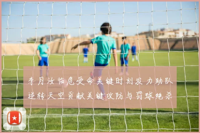 李月汝临危受命关键时刻发力助队逆转天空贡献关键攻防与罚球绝杀