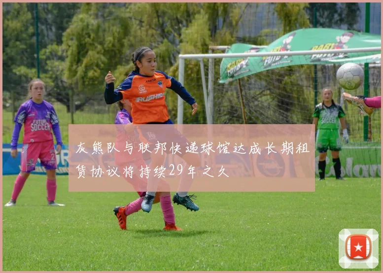 灰熊队与联邦快递球馆达成长期租赁协议将持续29年之久