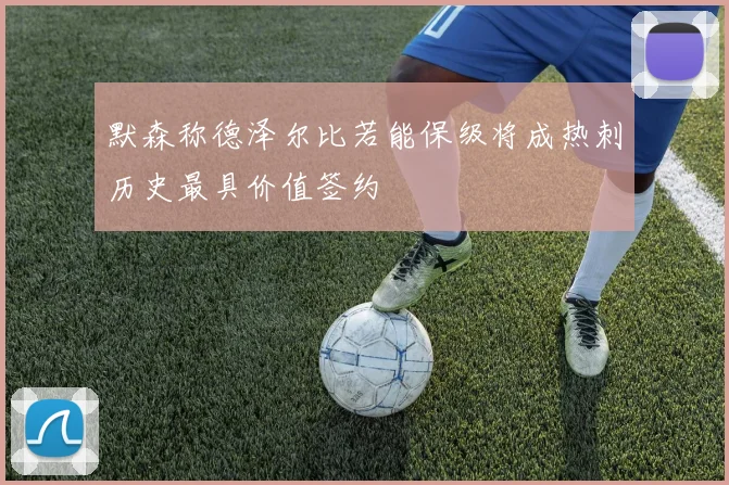 默森称德泽尔比若能保级将成热刺历史最具价值签约