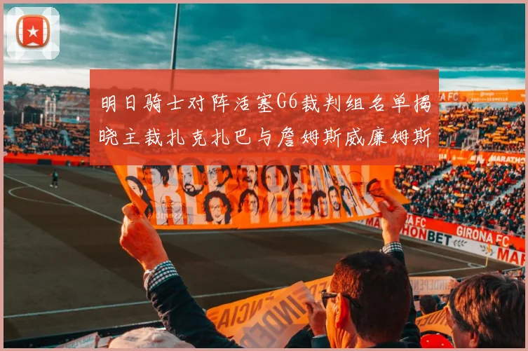 明日骑士对阵活塞G6裁判组名单揭晓主裁扎克扎巴与詹姆斯威廉姆斯在列