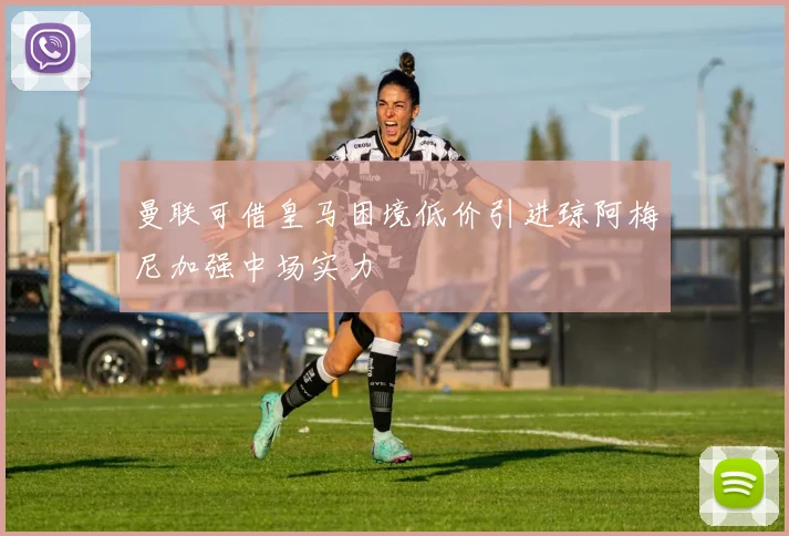 曼联可借皇马困境低价引进琼阿梅尼加强中场实力